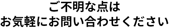 ご不明な点はお気軽にお問い合わせください